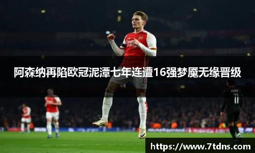 阿森纳再陷欧冠泥潭七年连遭16强梦魇无缘晋级