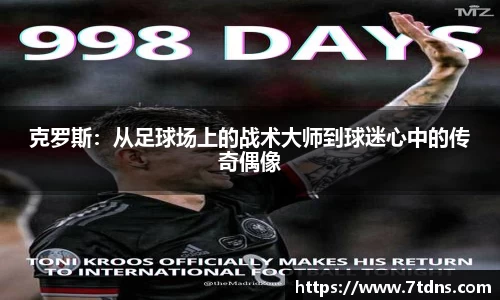 克罗斯：从足球场上的战术大师到球迷心中的传奇偶像