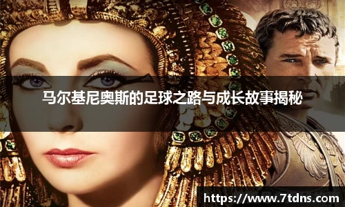 马尔基尼奥斯的足球之路与成长故事揭秘